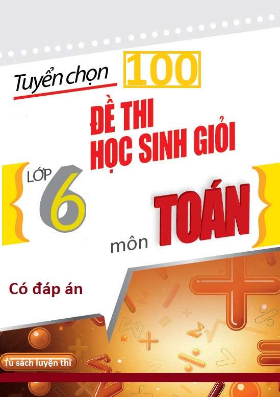 100 Đề Luyện Thi Học Sinh Giỏi Môn Toán Lớp 6 Có Đáp Án